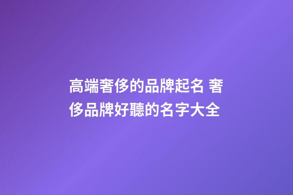 高端奢侈的品牌起名 奢侈品牌好聽的名字大全-第1張-商標起名-玄機派